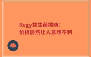 Regy益生菌揭晓：价格居然让人意想不到