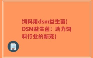 饲料用dsm益生菌(DSM益生菌：助力饲料行业的新宠)