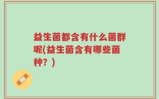 益生菌都含有什么菌群呢(益生菌含有哪些菌种？)
