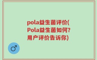 pola益生菌评价(Pola益生菌如何？用户评价告诉你)