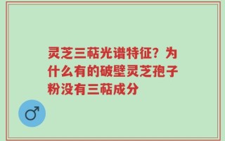 灵芝三萜光谱特征？为什么有的破壁灵芝孢子粉没有三萜成分