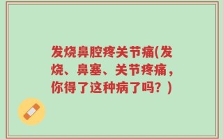 发烧鼻腔疼关节痛(发烧、鼻塞、关节疼痛，你得了这种病了吗？)