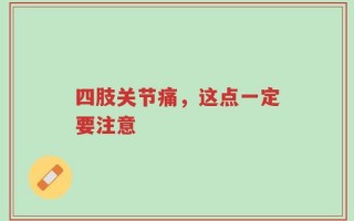 四肢关节痛，这点一定要注意