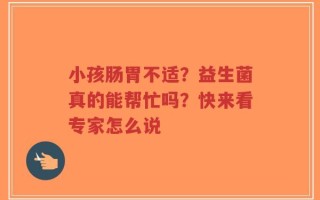 小孩肠胃不适？益生菌真的能帮忙吗？快来看专家怎么说