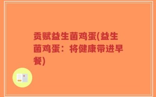 贡赋益生菌鸡蛋(益生菌鸡蛋：将健康带进早餐)