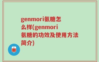 genmori氨糖怎么样(genmori氨糖的功效及使用方法简介)