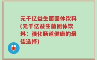 元千亿益生菌固体饮料(元千亿益生菌固体饮料：强化肠道健康的最佳选择)