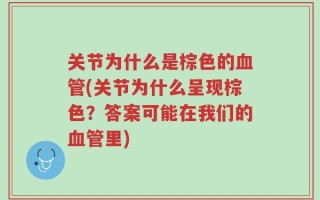 关节为什么是棕色的血管(关节为什么呈现棕色？答案可能在我们的血管里)