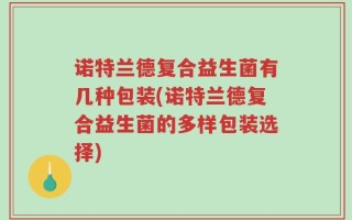 诺特兰德复合益生菌有几种包装(诺特兰德复合益生菌的多样包装选择)