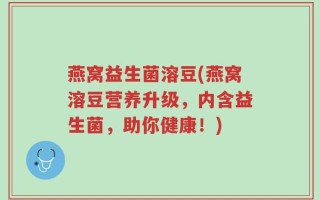 燕窝益生菌溶豆(燕窝溶豆营养升级，内含益生菌，助你健康！)