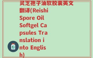 灵芝孢子油软胶囊英文翻译(Reishi Spore Oil Softgel Capsules Translation into English)
