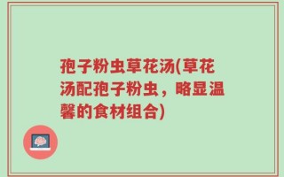 孢子粉虫草花汤(草花汤配孢子粉虫，略显温馨的食材组合)