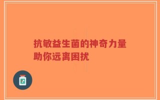 抗敏益生菌的神奇力量助你远离困扰