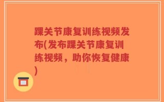 踝关节康复训练视频发布(发布踝关节康复训练视频，助你恢复健康)