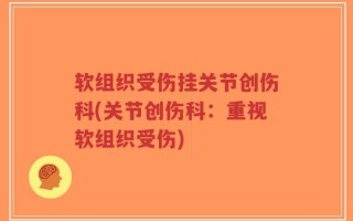 软组织受伤挂关节创伤科(关节创伤科：重视软组织受伤)
