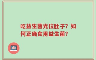 吃益生菌光拉肚子？如何正确食用益生菌？