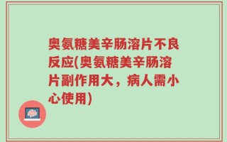 奥氨糖美辛肠溶片不良反应(奥氨糖美辛肠溶片副作用大，病人需小心使用)