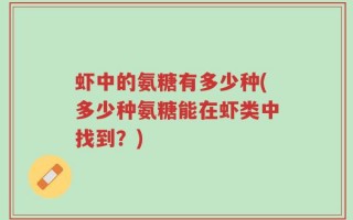 虾中的氨糖有多少种(多少种氨糖能在虾类中找到？)