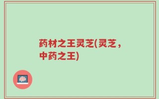 药材之王灵芝(灵芝，中药之王)