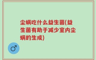 尘螨吃什么益生菌(益生菌有助于减少室内尘螨的生成)