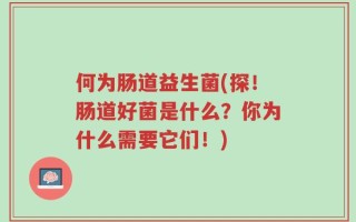 何为肠道益生菌(探！肠道好菌是什么？你为什么需要它们！)