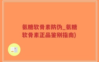 氨糖软骨素防伪_氨糖软骨素正品鉴别指南)