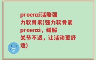 proenzi活骼强力软骨素(强力软骨素proenzi，缓解关节不适，让活动更舒适)