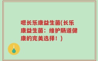 嗯长乐康益生菌(长乐康益生菌：维护肠道健康的完美选择！)