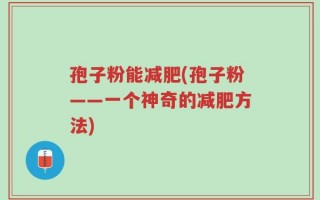 孢子粉能减肥(孢子粉——一个神奇的减肥方法)