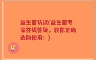 益生菌访谈(益生菌专家在线答疑，教你正确选购使用！)