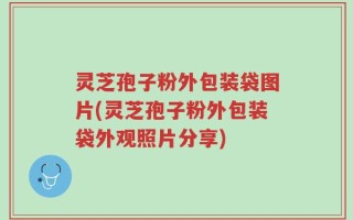 灵芝孢子粉外包装袋图片(灵芝孢子粉外包装袋外观照片分享)