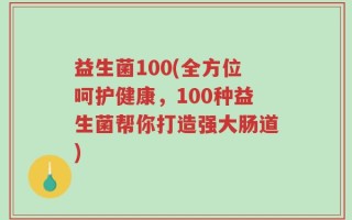 益生菌100(全方位呵护健康，100种益生菌帮你打造强大肠道)