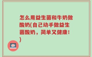 怎么用益生菌和牛奶做酸奶(自己动手做益生菌酸奶，简单又健康！)