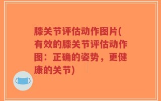 膝关节评估动作图片(有效的膝关节评估动作图：正确的姿势，更健康的关节)