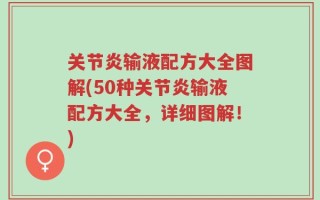 关节炎输液配方大全图解(50种关节炎输液配方大全，详细图解！)
