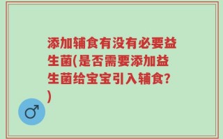 添加辅食有没有必要益生菌(是否需要添加益生菌给宝宝引入辅食？)