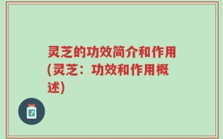 灵芝的功效简介和作用(灵芝：功效和作用概述)
