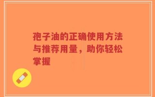 孢子油的正确使用方法与推荐用量，助你轻松掌握