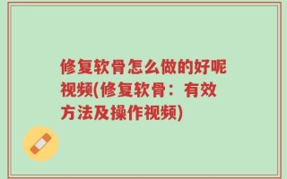 修复软骨怎么做的好呢视频(修复软骨：有效方法及操作视频)
