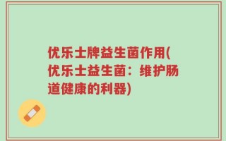 优乐士牌益生菌作用(优乐士益生菌：维护肠道健康的利器)