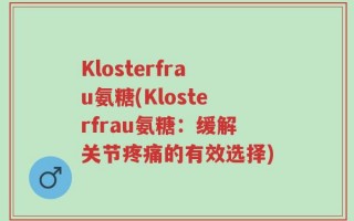 Klosterfrau氨糖(Klosterfrau氨糖：缓解关节疼痛的有效选择)