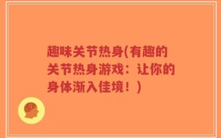趣味关节热身(有趣的关节热身游戏：让你的身体渐入佳境！)