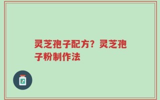 灵芝孢子配方？灵芝孢子粉制作法