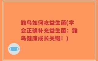 雏鸟如何吃益生菌(学会正确补充益生菌：雏鸟健康成长关键！)