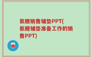 氨糖销售铺垫PPT(氨糖铺垫准备工作的销售PPT)