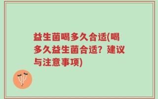 益生菌喝多久合适(喝多久益生菌合适？建议与注意事项)