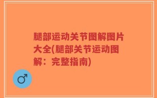 腿部运动关节图解图片大全(腿部关节运动图解：完整指南)