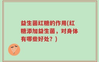 益生菌红糖的作用(红糖添加益生菌，对身体有哪些好处？)