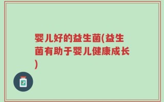 婴儿好的益生菌(益生菌有助于婴儿健康成长)