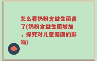 怎么看奶粉含益生菌高了(奶粉含益生菌增加，探究对儿童健康的影响)